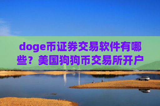 doge币证券交易软件有哪些？美国狗狗币交易所开户