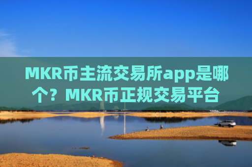 MKR币主流交易所app是哪个？MKR币正规交易平台中金