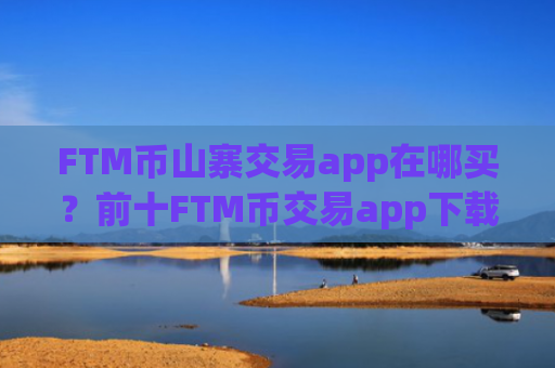 FTM币山寨交易app在哪买？前十FTM币交易app下载