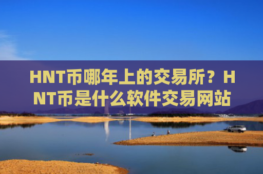 HNT币哪年上的交易所?HNT币是什么软件交易网站