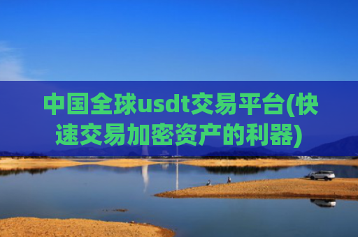 中国全球usdt交易平台(快速交易加密资产的利器)