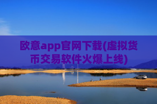 欧意app官网下载(虚拟货币交易软件火爆上线)