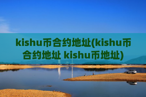 kishu币合约地址(kishu币合约地址 kishu币地址)