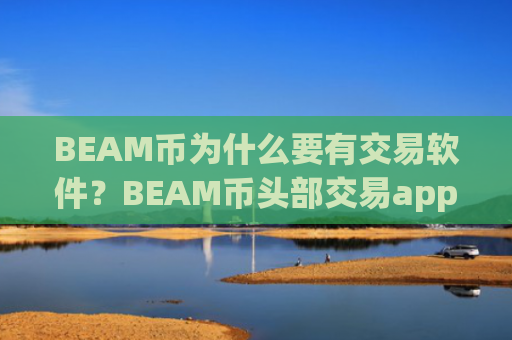 BEAM币为什么要有交易软件？BEAM币头部交易app