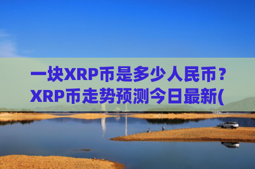 一块XRP币是多少人民币？XRP币走势预测今日最新(现价16.9594元)