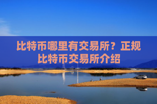 比特币哪里有交易所？正规比特币交易所介绍