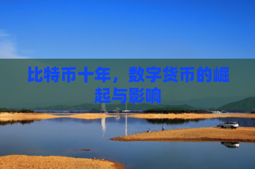 比特币十年，数字货币的崛起与影响