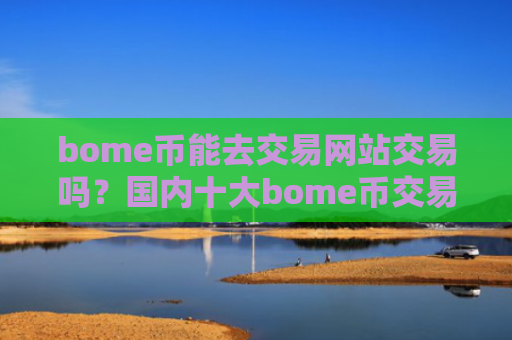 bome币能去交易网站交易吗？国内十大bome币交易网站