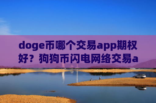 doge币哪个交易app期权好？狗狗币闪电网络交易app下载