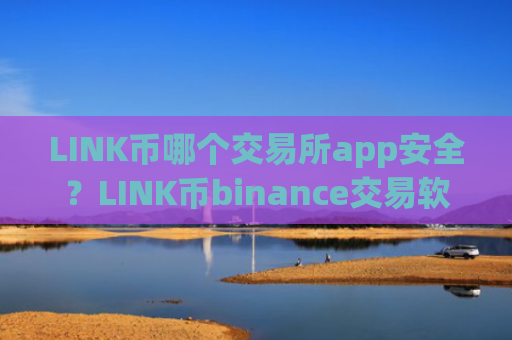 LINK币哪个交易所app安全?LINK币binance交易软件下载