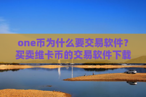 one币为什么要交易软件？买卖维卡币的交易软件下载