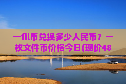 一fil币兑换多少人民币？一枚文件币价格今日(现价48.4378元)