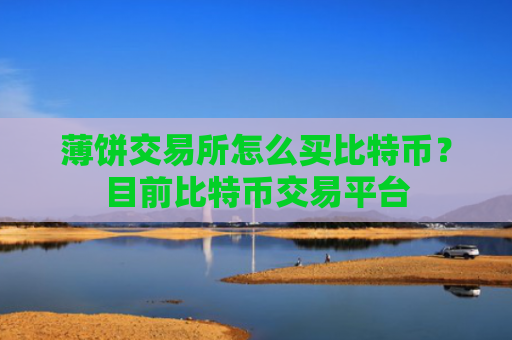 薄饼交易所怎么买比特币？目前比特币交易平台