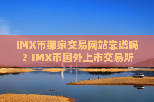 IMX币那家交易网站靠谱吗？IMX币国外上市交易所
