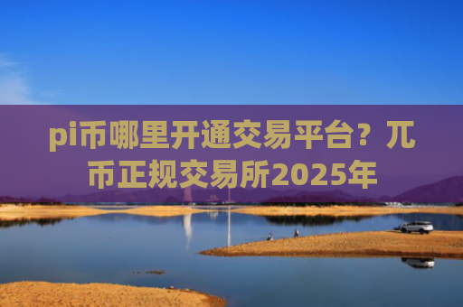 pi币哪里开通交易平台？兀币正规交易所2025年
