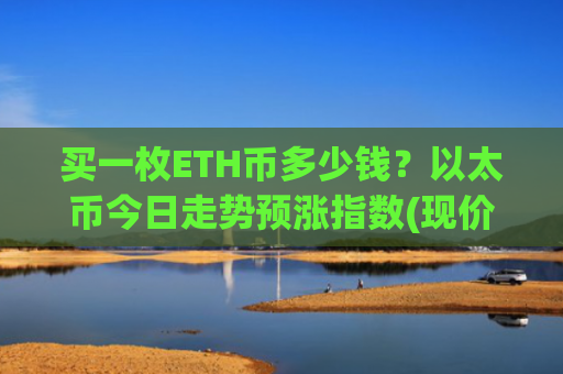 买一枚ETH币多少钱？以太币今日走势预涨指数(现价28390.78元)