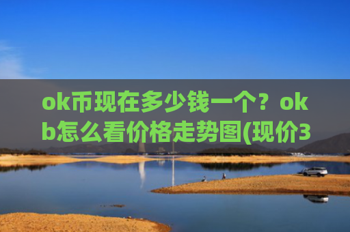 ok币现在多少钱一个？okb怎么看价格走势图(现价396.059元)