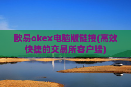 欧易okex电脑版链接(高效快捷的交易所客户端)