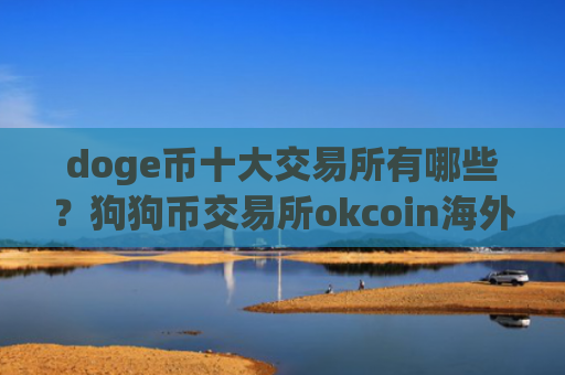 doge币十大交易所有哪些？狗狗币交易所okcoin海外