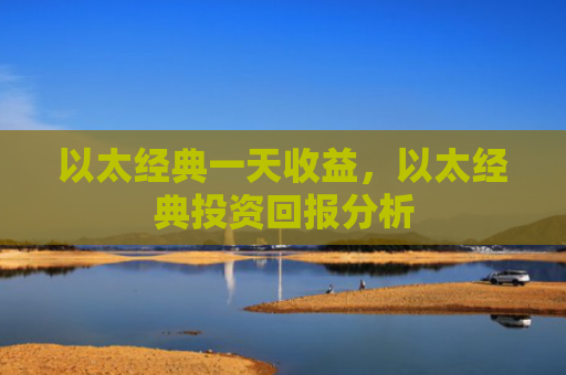 以太经典一天收益，以太经典投资回报分析
