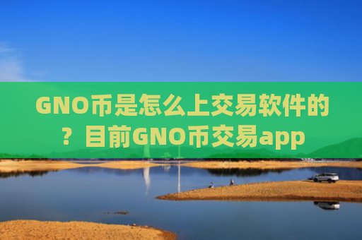 GNO币是怎么上交易软件的？目前GNO币交易app