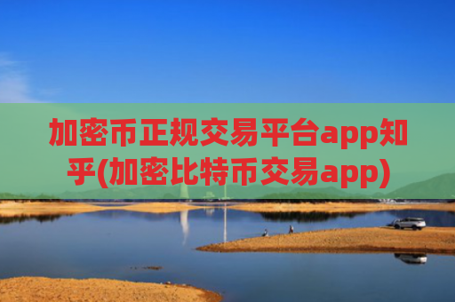 加密币正规交易平台app知乎(加密比特币交易app)