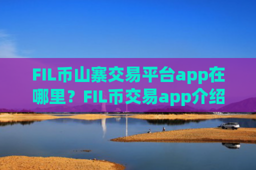 FIL币山寨交易平台app在哪里？FIL币交易app介绍