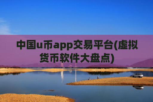 中国u币app交易平台(虚拟货币软件大盘点)