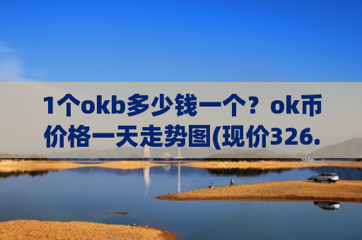 1个okb多少钱一个？ok币价格一天走势图(现价326.186元)