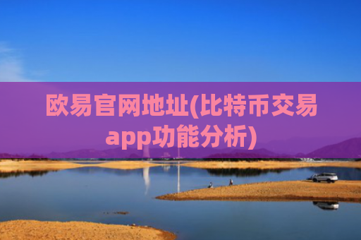 欧易官网地址(比特币交易app功能分析)