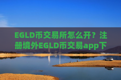 EGLD币交易所怎么开？注册境外EGLD币交易app下载
