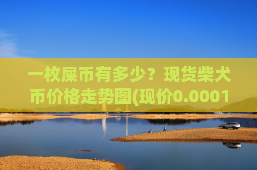 一枚屎币有多少？现货柴犬币价格走势图(现价0.00015369元)