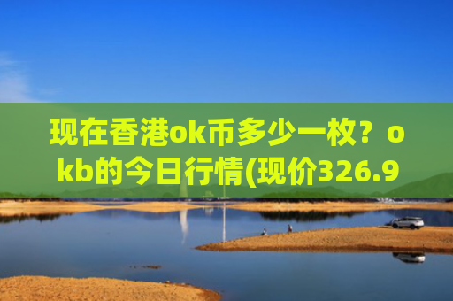 现在香港ok币多少一枚？okb的今日行情(现价326.94元)