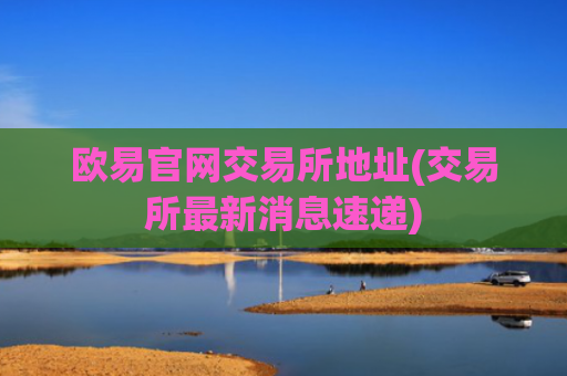 欧易官网交易所地址(交易所最新消息速递)