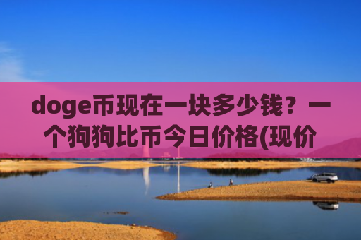 doge币现在一块多少钱？一个狗狗比币今日价格(现价2.262元)