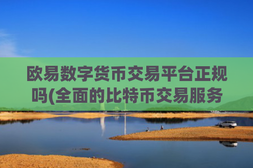 欧易数字货币交易平台正规吗(全面的比特币交易服务)