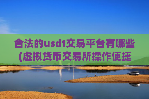 合法的usdt交易平台有哪些(虚拟货币交易所操作便捷)