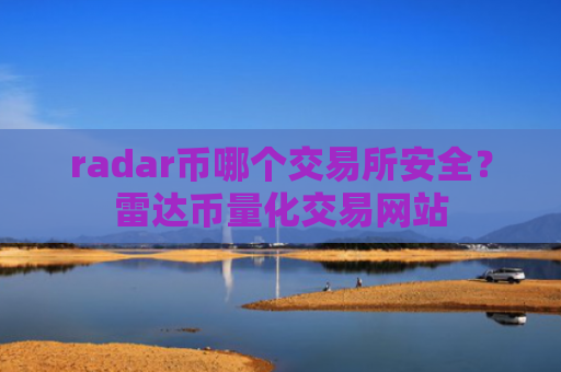 radar币哪个交易所安全？雷达币量化交易网站