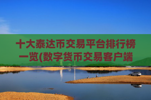 十大泰达币交易平台排行榜一览(数字货币交易客户端最新版)