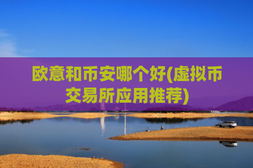 欧意和币安哪个好(虚拟币交易所应用推荐)