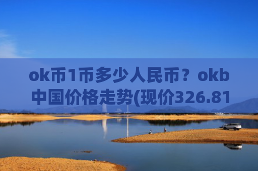 ok币1币多少人民币？okb中国价格走势(现价326.813元)