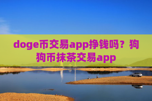 doge币交易app挣钱吗？狗狗币抹茶交易app