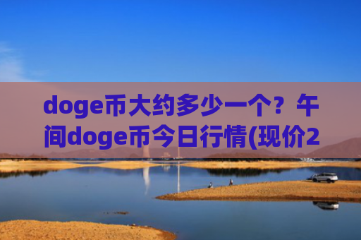 doge币大约多少一个？午间doge币今日行情(现价2.2343元)