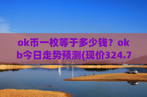 ok币一枚等于多少钱？okb今日走势预测(现价324.778元)