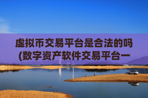 虚拟币交易平台是合法的吗(数字资产软件交易平台一键操作)