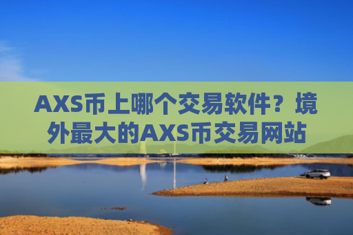 AXS币上哪个交易软件？境外最大的AXS币交易网站