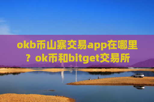 okb币山寨交易app在哪里？ok币和bitget交易所