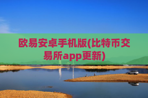 欧易安卓手机版(比特币交易所app更新)