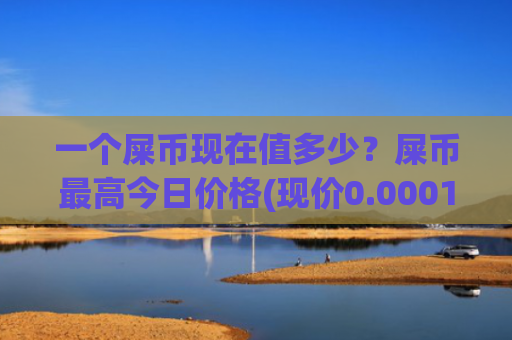 一个屎币现在值多少？屎币最高今日价格(现价0.00015406元)