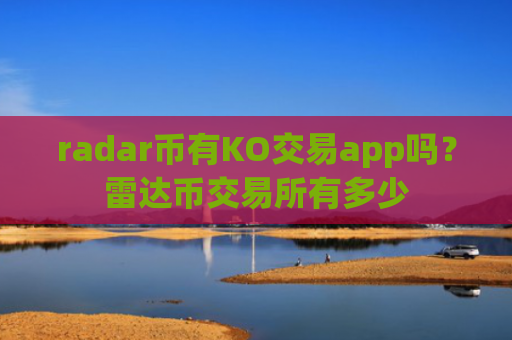 radar币有KO交易app吗？雷达币交易所有多少